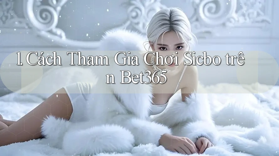 1. Cách Tham Gia Chơi Sicbo trên Bet365 1. Cách Tham Gia Chơi Sicbo trên Bet365