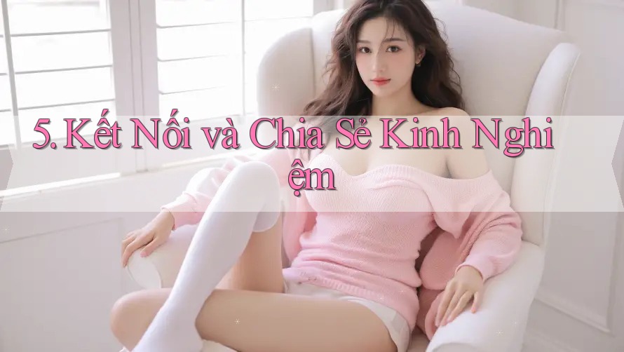 5. Kết Nối và Chia Sẻ Kinh Nghiệm 5. Kết Nối và Chia Sẻ Kinh Nghiệm