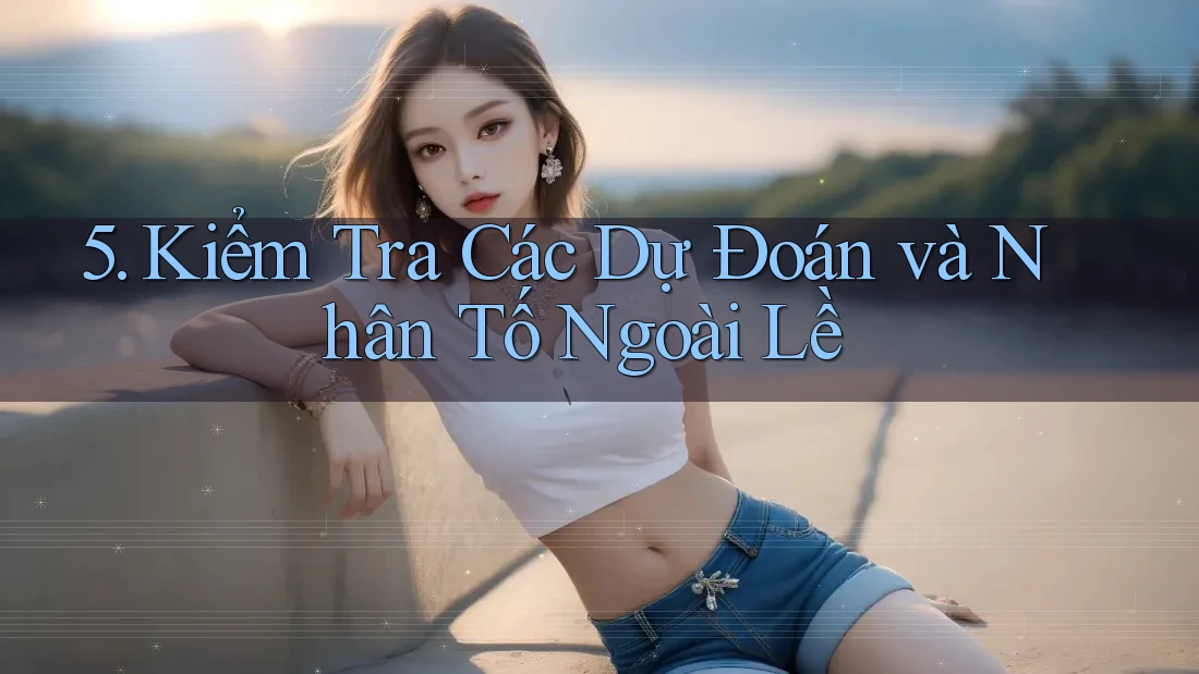 5. Kiểm Tra Các Dự Đoán và Nhân Tố Ngoài Lề 5. Kiểm Tra Các Dự Đoán và Nhân Tố Ngoài Lề