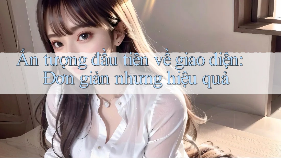 Ấn tượng đầu tiên về giao diện: Đơn giản nhưng hiệu quả Ấn tượng đầu tiên về giao diện: Đơn giản nhưng hiệu quả