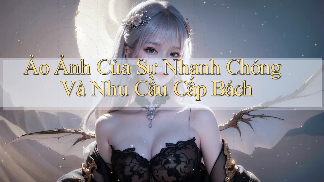Ảo Ảnh Của Sự Nhanh Chóng Và Nhu Cầu Cấp Bách Ảo Ảnh Của Sự Nhanh Chóng Và Nhu Cầu Cấp Bách