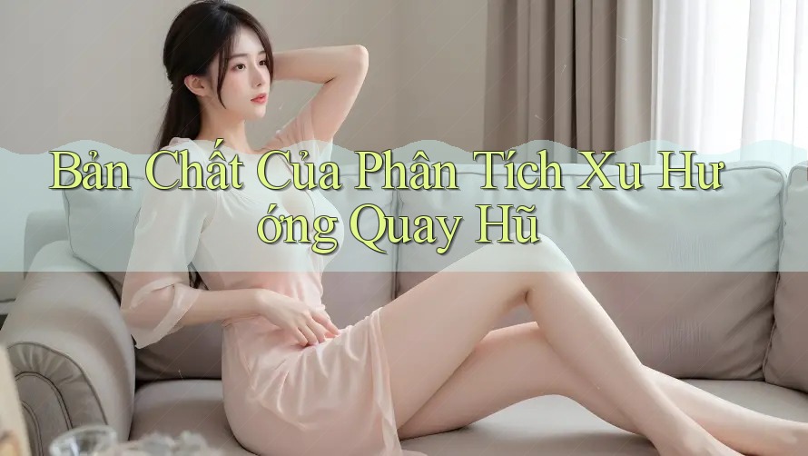 Bản Chất Của Phân Tích Xu Hướng Quay Hũ Bản Chất Của Phân Tích Xu Hướng Quay Hũ
