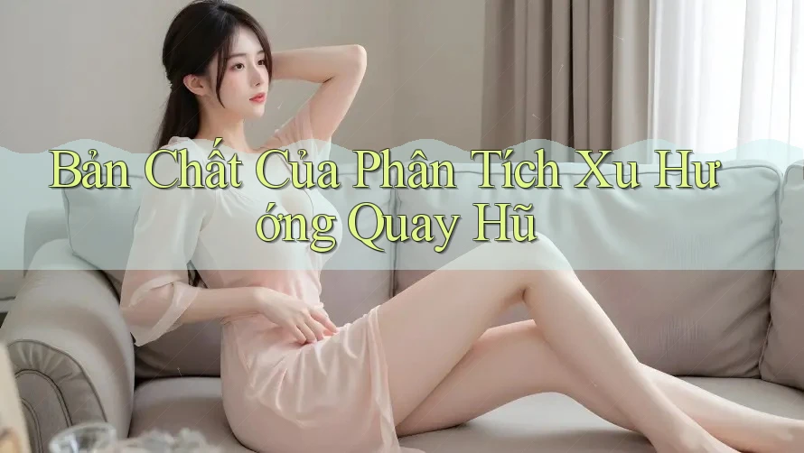 Bản Chất Của Phân Tích Xu Hướng Quay Hũ Bản Chất Của Phân Tích Xu Hướng Quay Hũ