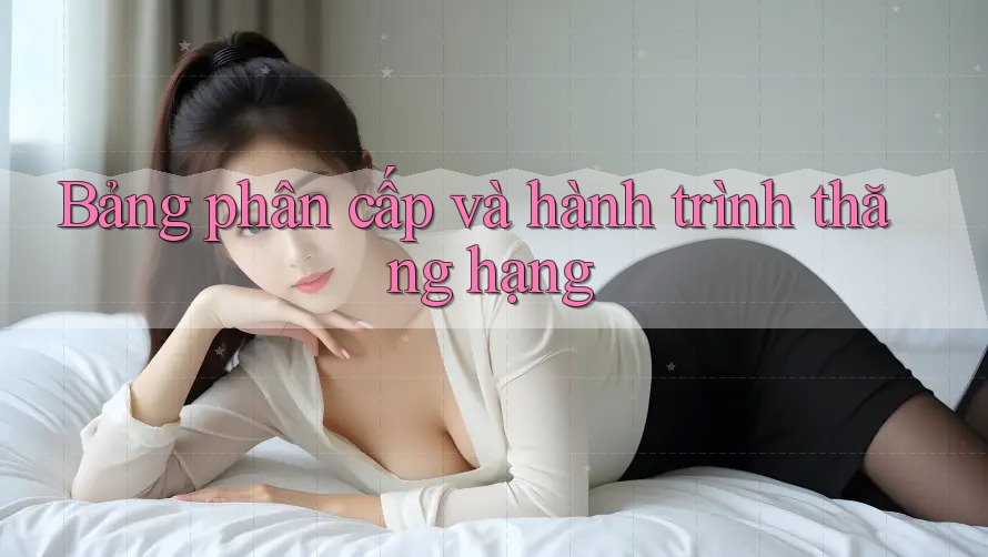 Bảng phân cấp và hành trình thăng hạng Bảng phân cấp và hành trình thăng hạng