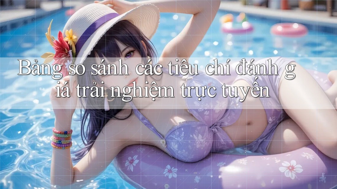 Bảng so sánh các tiêu chí đánh giá trải nghiệm trực tuyến Bảng so sánh các tiêu chí đánh giá trải nghiệm trực tuyến