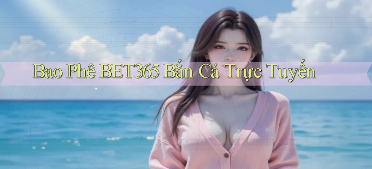 bao phê bet365 bắn cá trực tuyến