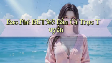 bao phê bet365 bắn cá trực tuyến