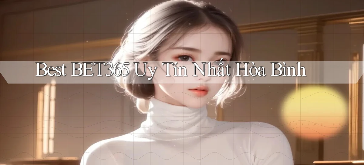 best bet365 uy tín nhất Hòa Bình
