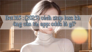 Bet365 (2025) cách stop loss không cần tải app odds là gì