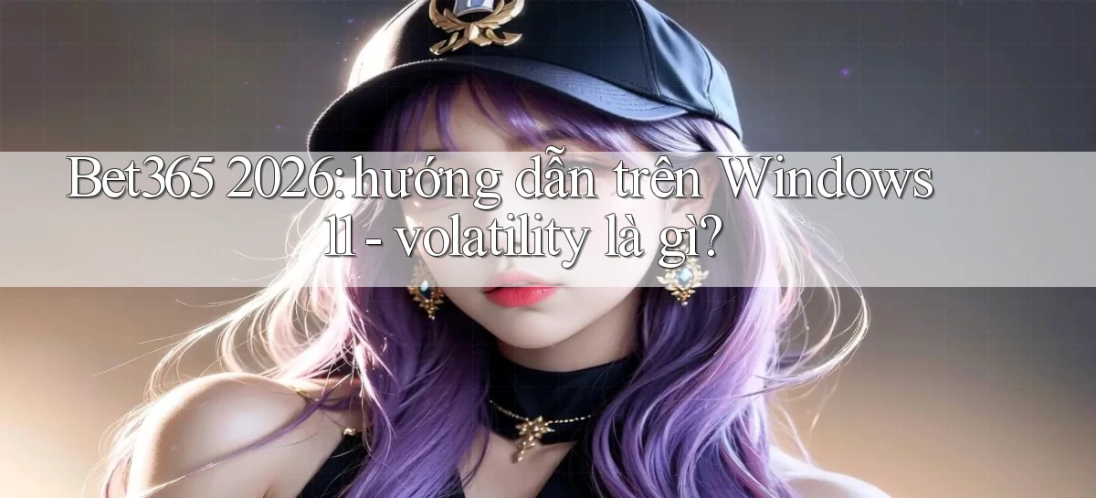 Bet365 2026 hướng dẫn trên Windows 11   volatility là gì