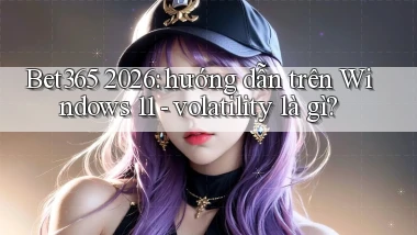 Bet365 2026 hướng dẫn trên Windows 11   volatility là gì