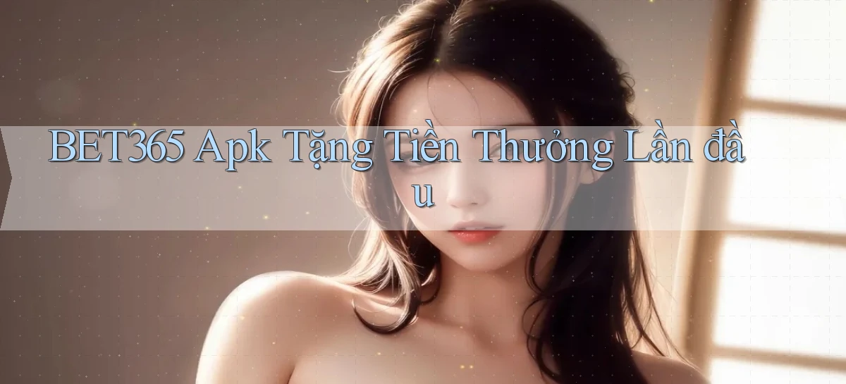 bet365  apk tặng tiền thưởng lần đầu