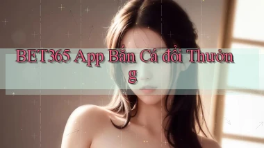 bet365 app bắn cá đổi thưởng