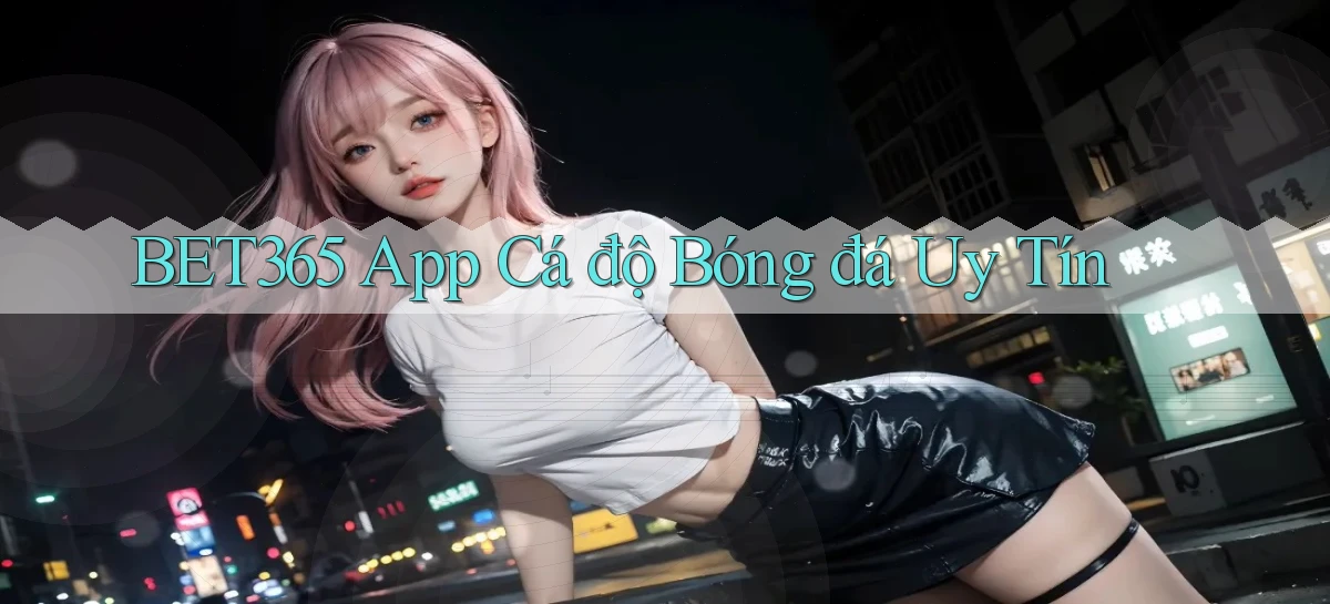 bet365 app cá độ bóng đá uy tín