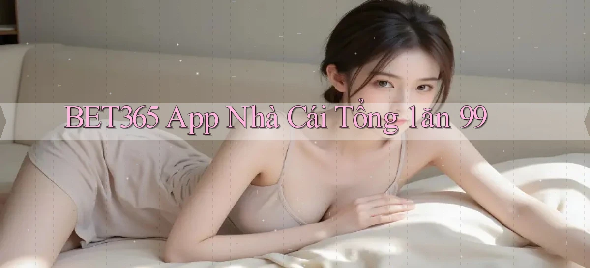 bet365 app nhà cái tổng 1 ăn 99