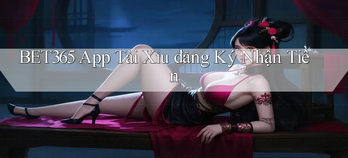 bet365 app tài xỉu đăng ký nhận tiền