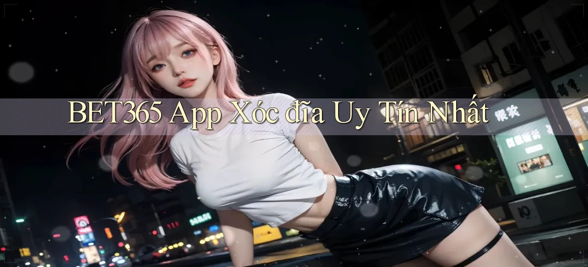 bet365 app xóc đĩa uy tín nhất