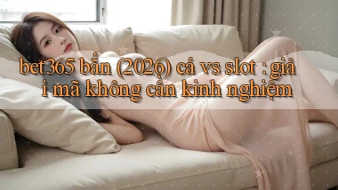 bet365 bắn (2026) cá vs slot giải mã không cần kinh nghiệm