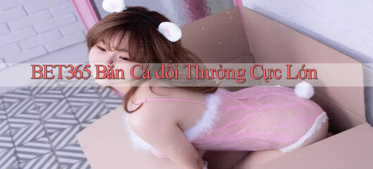 bet365  bắn cá đổi thưởng cực lớn