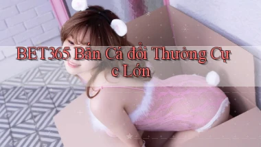bet365  bắn cá đổi thưởng cực lớn