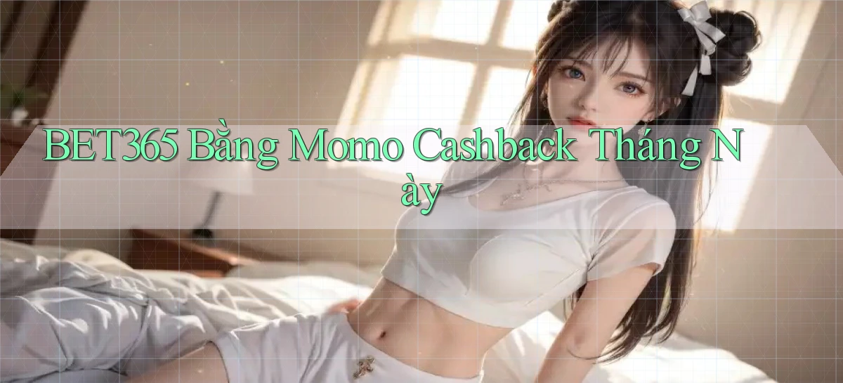 bet365 bằng momo cashback tháng này