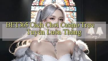 bet365  cách chơi casino trực tuyến luôn thắng