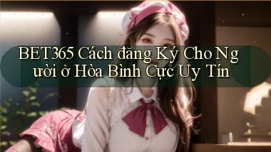 bet365 cách đăng ký cho người ở Hòa Bình cực uy tín