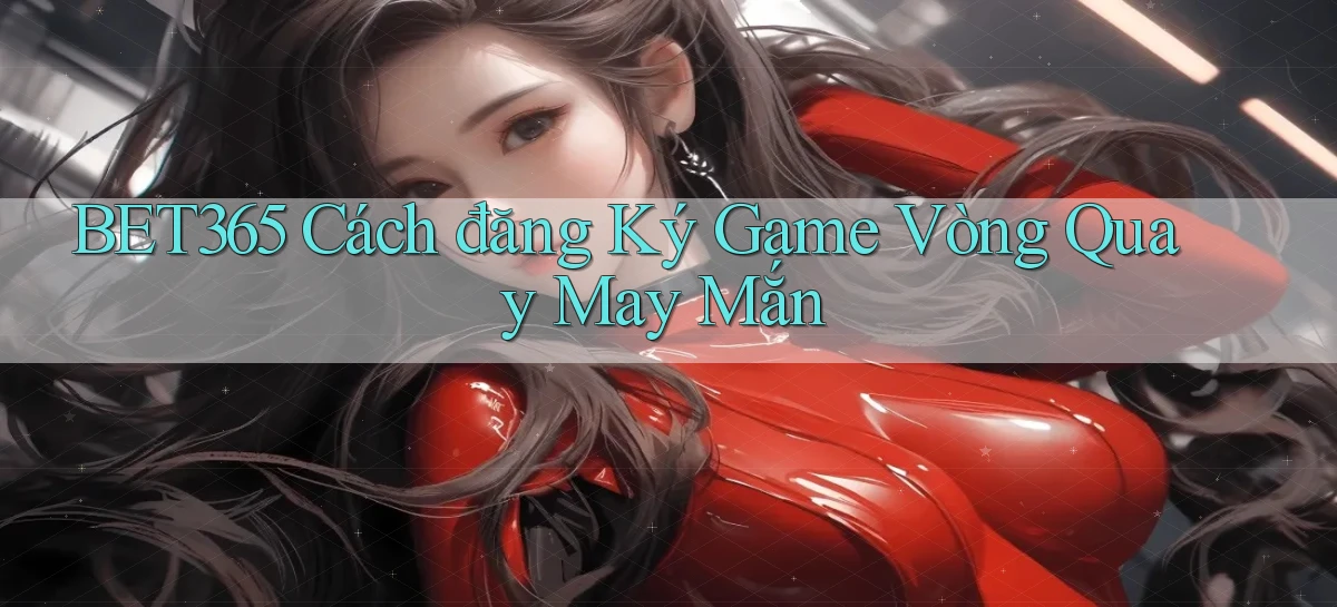 bet365  cách đăng ký game vòng quay may mắn