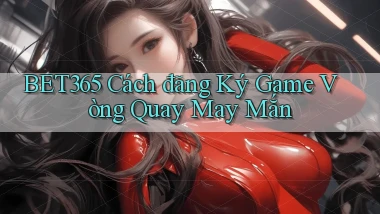 bet365  cách đăng ký game vòng quay may mắn