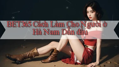 bet365 cách làm cho người ở Hà Nam dẫn đầu