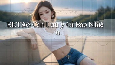 bet365 cần lưu ý gì bao nhiêu