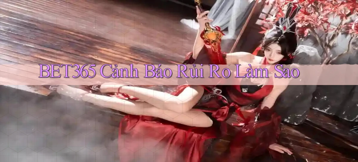 bet365 cảnh báo rủi ro làm sao