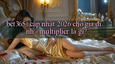 bet365 cập nhật 2026 cho gia đình   multiplier là gì
