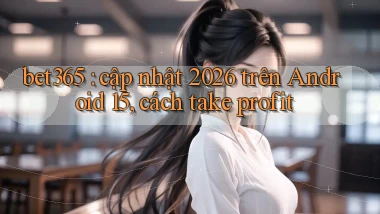 bet365 cập nhật 2026 trên Android 15, cách take profit