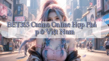 bet365 casino online hợp pháp ở việt nam