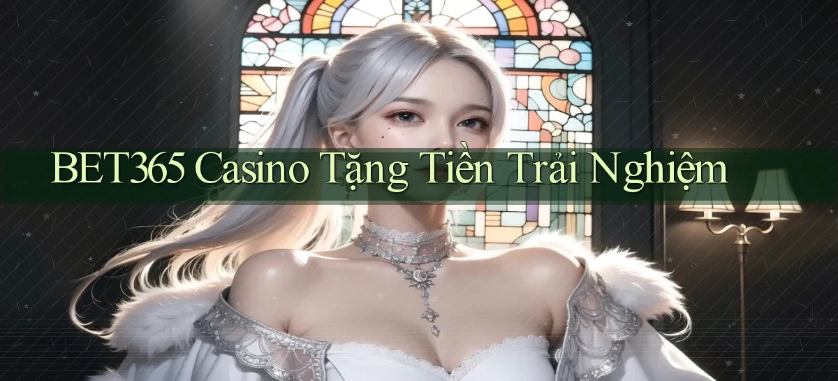 bet365 casino tặng tiền trải nghiệm