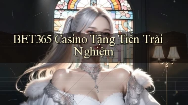 bet365 casino tặng tiền trải nghiệm