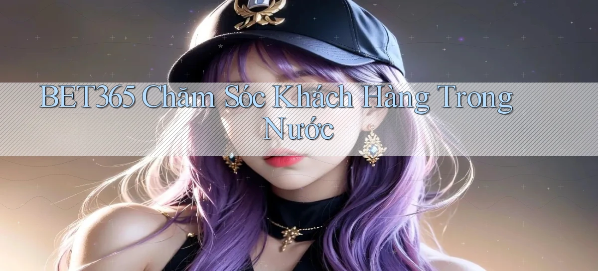 bet365 chăm sóc khách hàng trong nước