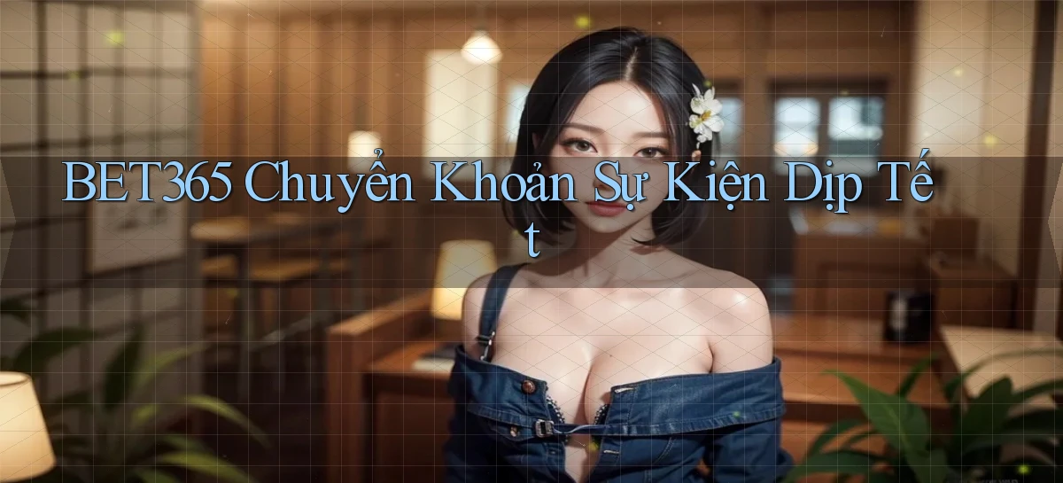 bet365 chuyển khoản sự kiện dịp tết