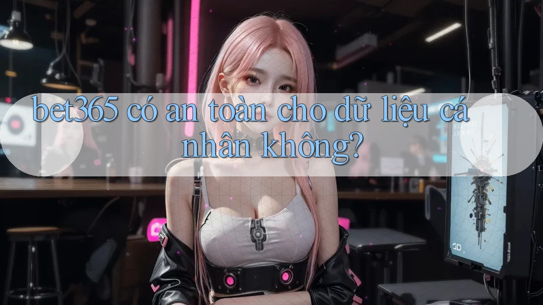 bet365 có an toàn cho dữ liệu cá nhân không? bet365 có an toàn cho dữ liệu cá nhân không?