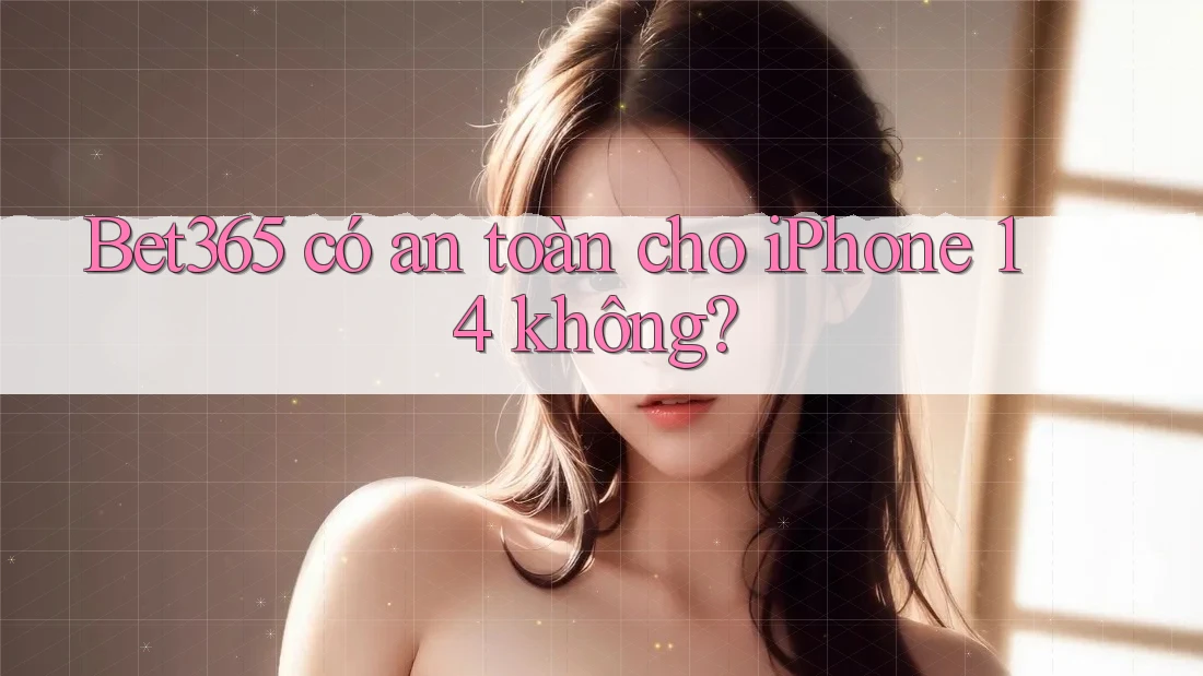 Bet365 có an toàn cho iPhone 14 không? Bet365 có an toàn cho iPhone 14 không?
