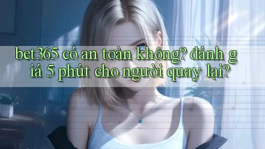 bet365 có an toàn không đánh giá 5 phút cho người quay lại