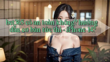 bet365 có an toàn không hướng dẫn cơ bản tức thì   iPhone 14