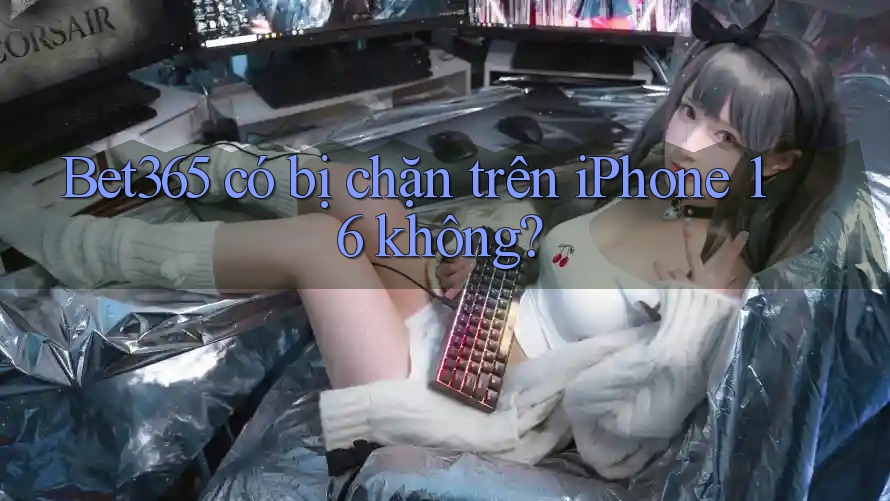 Bet365 có bị chặn trên iPhone 16 không? Bet365 có bị chặn trên iPhone 16 không?