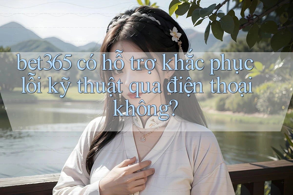 bet365 có hỗ trợ khắc phục lỗi kỹ thuật qua điện thoại không? bet365 có hỗ trợ khắc phục lỗi kỹ thuật qua điện thoại không?