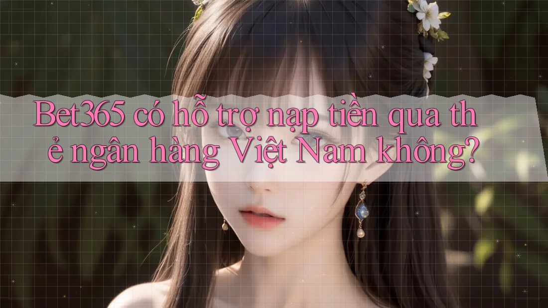 Bet365 có hỗ trợ nạp tiền qua thẻ ngân hàng Việt Nam không? Bet365 có hỗ trợ nạp tiền qua thẻ ngân hàng Việt Nam không?