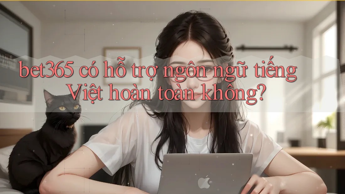 bet365 có hỗ trợ ngôn ngữ tiếng Việt hoàn toàn không? bet365 có hỗ trợ ngôn ngữ tiếng Việt hoàn toàn không?