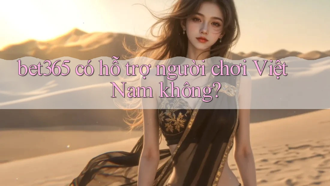 bet365 có hỗ trợ người chơi Việt Nam không? bet365 có hỗ trợ người chơi Việt Nam không?