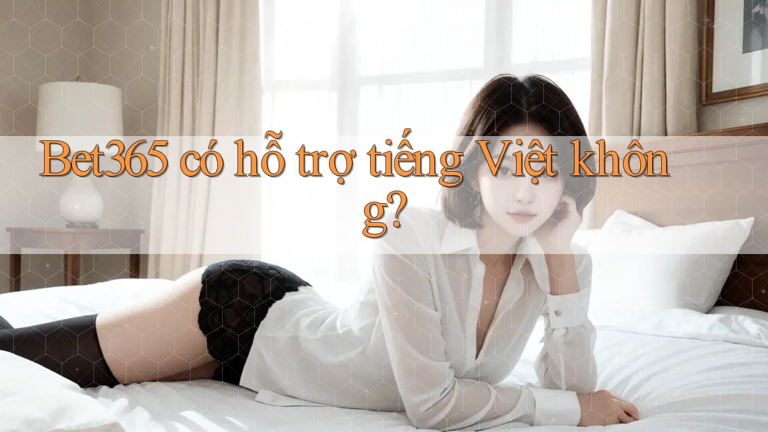 Bet365 có hỗ trợ tiếng Việt không? Bet365 có hỗ trợ tiếng Việt không?