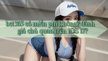bet365 có miễn phí không đánh giá chủ quan trên iOS 17